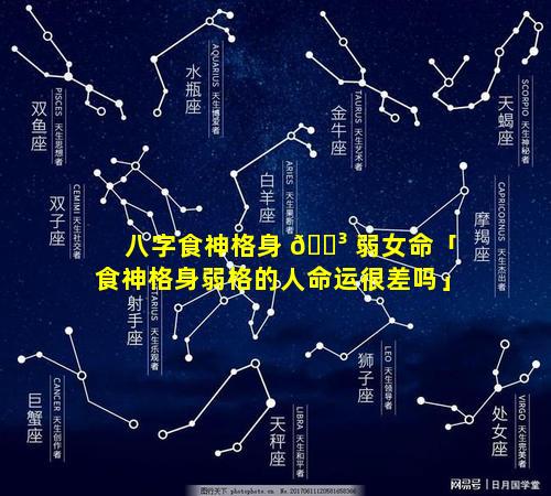 八字食神格身 🐳 弱女命「食神格身弱格的人命运很差吗」